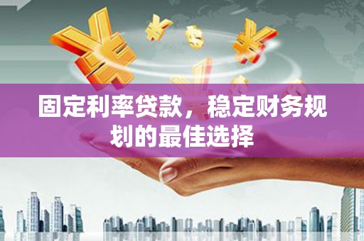 秦汉固定利率贷款，稳定财务规划的最佳选择