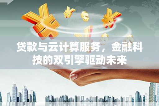 秦汉贷款与云计算服务，金融科技的双引擎驱动未来