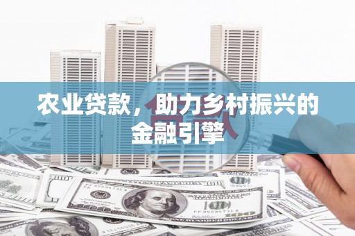 秦汉农业贷款，助力乡村振兴的金融引擎