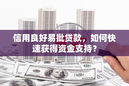 秦汉信用良好易批贷款，如何快速获得资金支持？