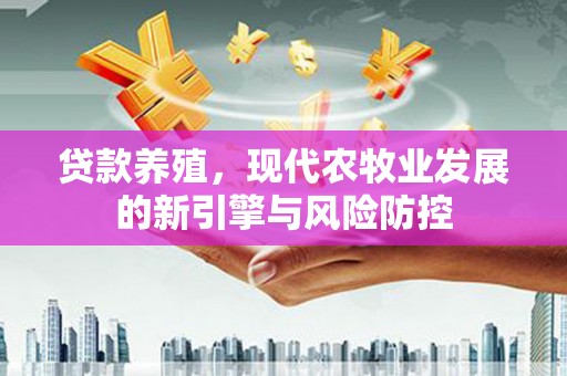 秦汉贷款养殖，现代农牧业发展的新引擎与风险防控
