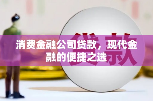 秦汉消费金融公司贷款，现代金融的便捷之选