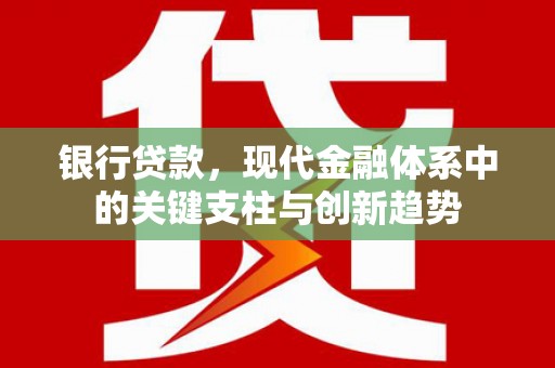 秦汉银行贷款，现代金融体系中的关键支柱与创新趋势