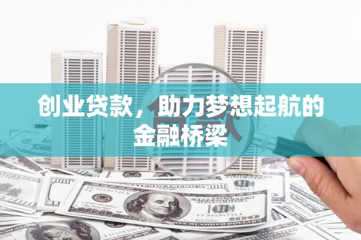 秦汉创业贷款，助力梦想起航的金融桥梁