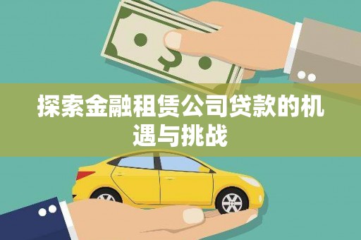 秦汉探索金融租赁公司贷款的机遇与挑战
