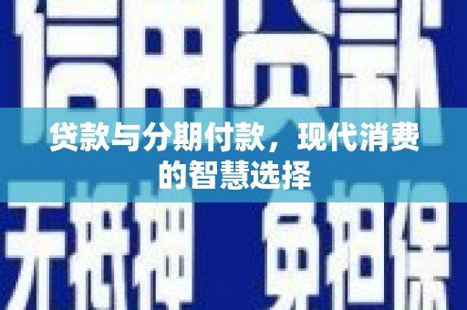 秦汉贷款与分期付款，现代消费的智慧选择