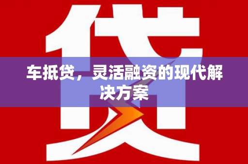 秦汉车抵贷，灵活融资的现代解决方案