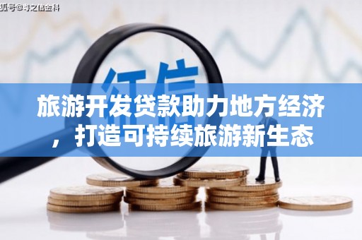 秦汉旅游开发贷款助力地方经济，打造可持续旅游新生态