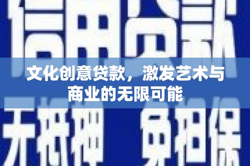 秦汉文化创意贷款，激发艺术与商业的无限可能