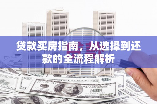 秦汉贷款买房指南，从选择到还款的全流程解析