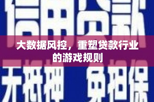 秦汉大数据风控，重塑贷款行业的游戏规则