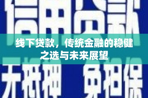 秦汉线下贷款，传统金融的稳健之选与未来展望