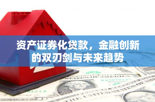 秦汉资产证券化贷款，金融创新的双刃剑与未来趋势