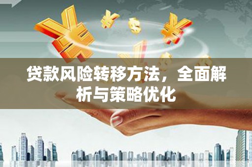秦汉贷款风险转移方法，全面解析与策略优化