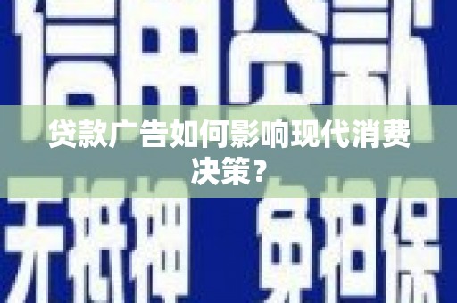 秦汉贷款广告如何影响现代消费决策？