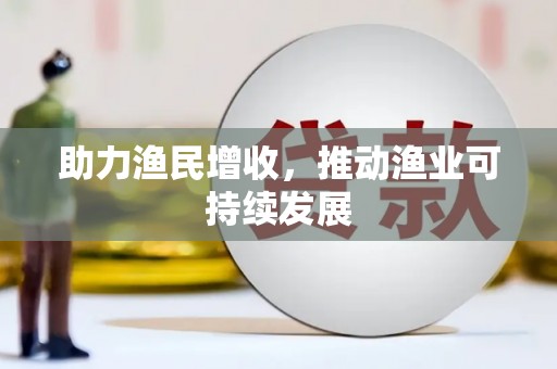 秦汉助力渔民增收，推动渔业可持续发展