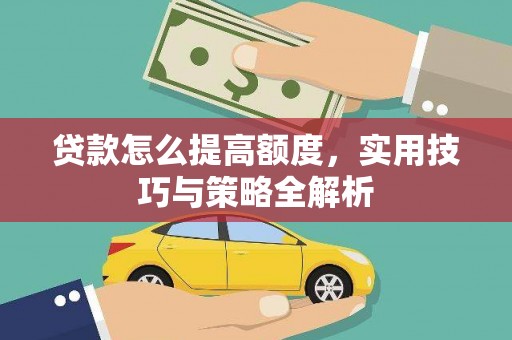 秦汉贷款怎么提高额度，实用技巧与策略全解析