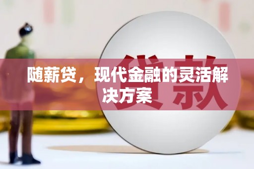 秦汉随薪贷，现代金融的灵活解决方案