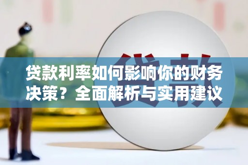 秦汉贷款利率如何影响你的财务决策？全面解析与实用建议