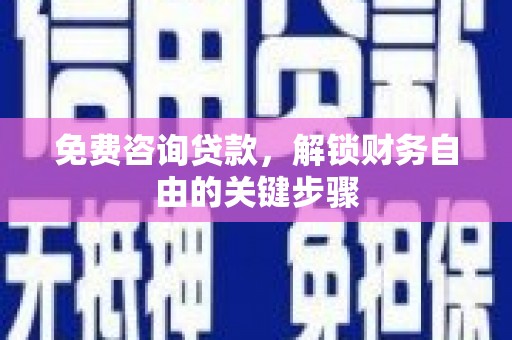 秦汉免费咨询贷款，解锁财务自由的关键步骤