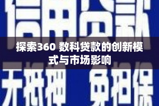 秦汉探索360 数科贷款的创新模式与市场影响