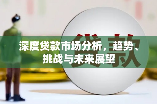 秦汉深度贷款市场分析，趋势、挑战与未来展望