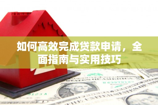 秦汉如何高效完成贷款申请，全面指南与实用技巧