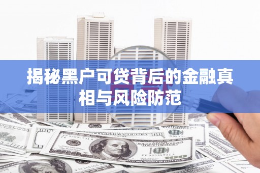秦汉揭秘黑户可贷背后的金融真相与风险防范