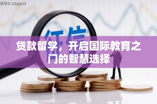 秦汉贷款留学，开启国际教育之门的智慧选择