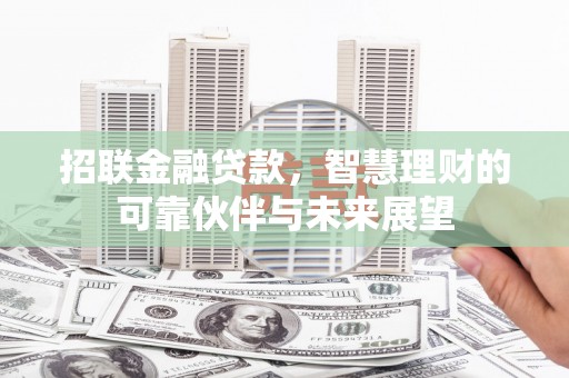 秦汉招联金融贷款，智慧理财的可靠伙伴与未来展望