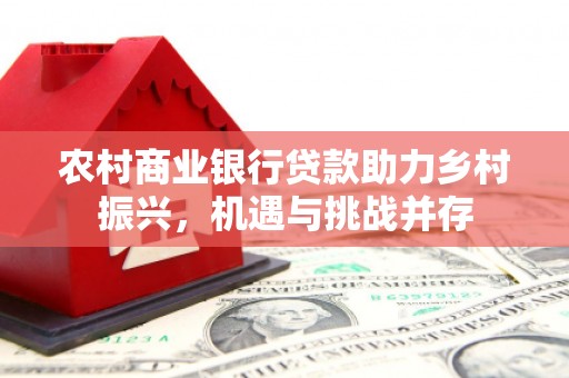 秦汉农村商业银行贷款助力乡村振兴，机遇与挑战并存