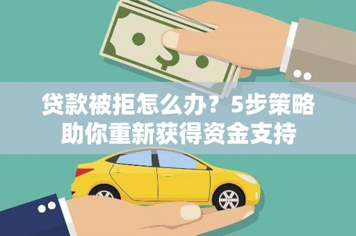 秦汉贷款被拒怎么办？5步策略助你重新获得资金支持