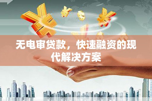 秦汉无电审贷款，快速融资的现代解决方案