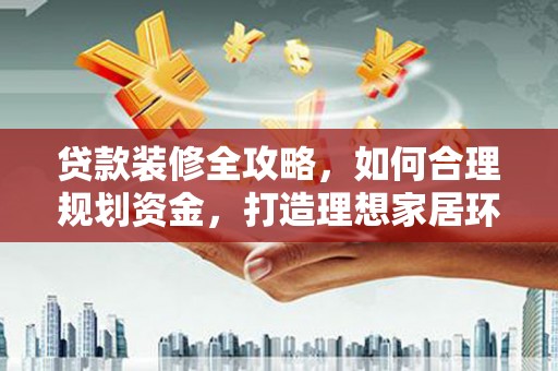 秦汉贷款装修全攻略，如何合理规划资金，打造理想家居环境
