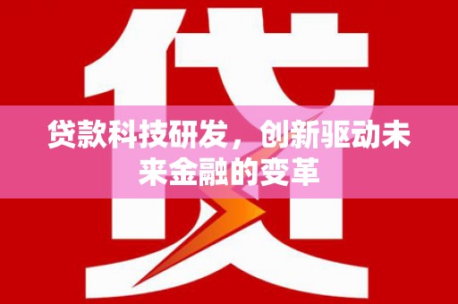 秦汉贷款科技研发，创新驱动未来金融的变革