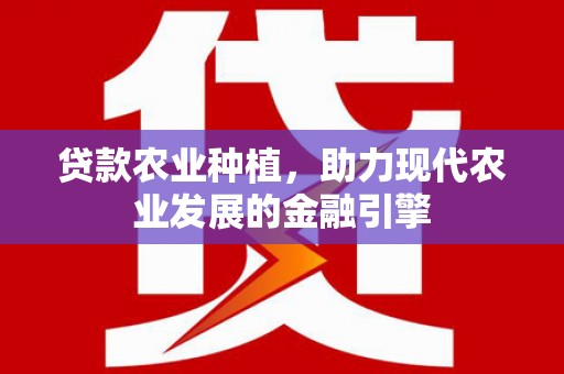 秦汉贷款农业种植，助力现代农业发展的金融引擎