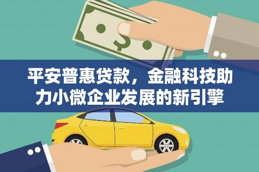 秦汉平安普惠贷款，金融科技助力小微企业发展的新引擎