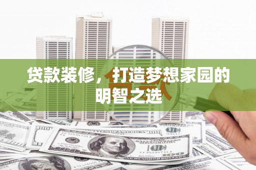 秦汉贷款装修，打造梦想家园的明智之选