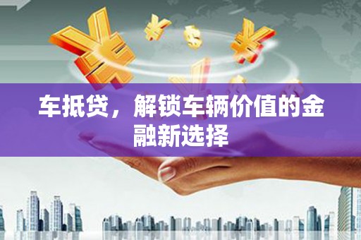 秦汉车抵贷，解锁车辆价值的金融新选择