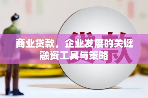 秦汉商业贷款，企业发展的关键融资工具与策略