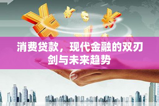 秦汉消费贷款，现代金融的双刃剑与未来趋势
