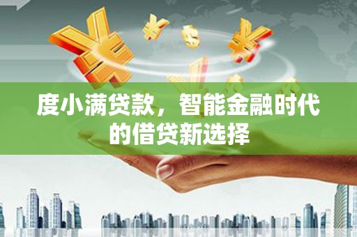 秦汉度小满贷款，智能金融时代的借贷新选择