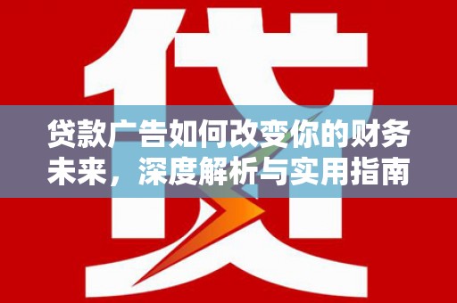 秦汉贷款广告如何改变你的财务未来，深度解析与实用指南