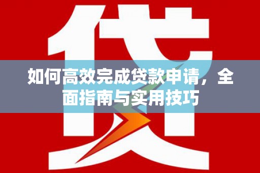 秦汉如何高效完成贷款申请，全面指南与实用技巧