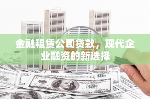 秦汉金融租赁公司贷款，现代企业融资的新选择