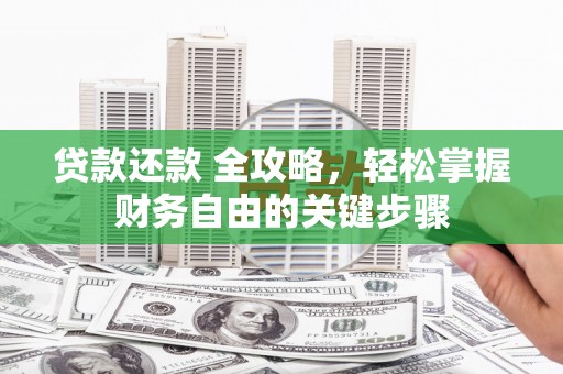 秦汉贷款还款 全攻略，轻松掌握财务自由的关键步骤
