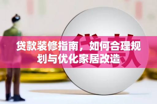 秦汉贷款装修指南，如何合理规划与优化家居改造
