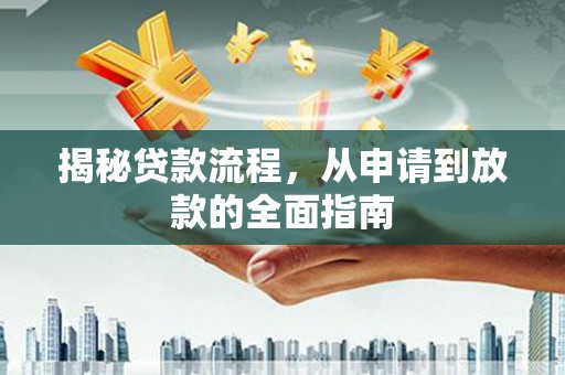 秦汉揭秘贷款流程，从申请到放款的全面指南