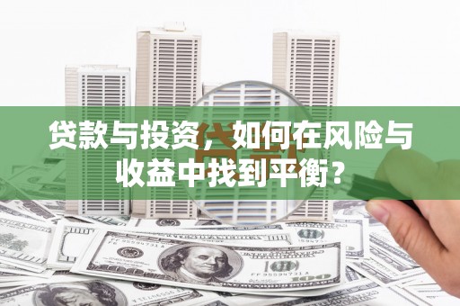 秦汉贷款与投资，如何在风险与收益中找到平衡？