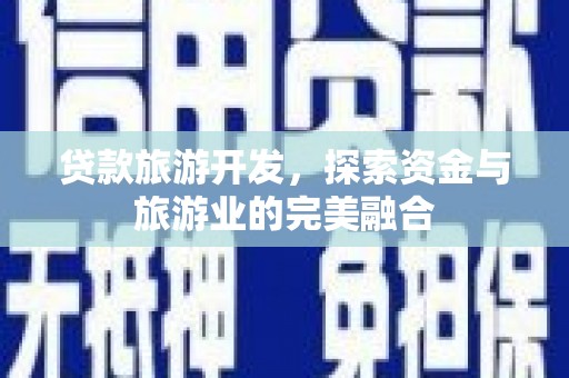 秦汉贷款旅游开发，探索资金与旅游业的完美融合